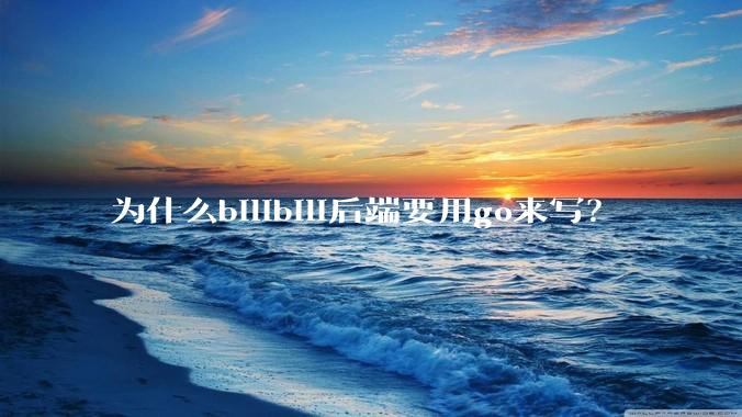 为什么bilibili后端要用go来写？