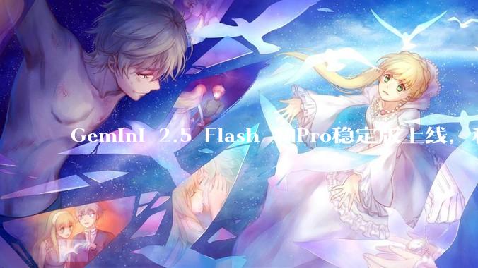 Gemini 2.5 Flash 和Pro稳定版上线，和之前版本相比，在性能和应用场景上有哪些提升？