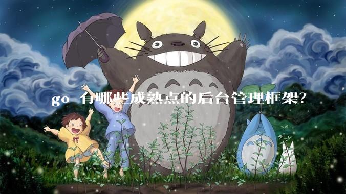 go 有哪些成熟点的后台管理框架？