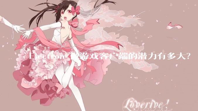 Electron 做游戏客户端的潜力有多大？